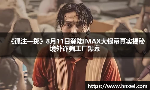 《孤注一掷》8月11日登陆IMAX大银幕真实揭秘境外诈骗工厂黑幕
